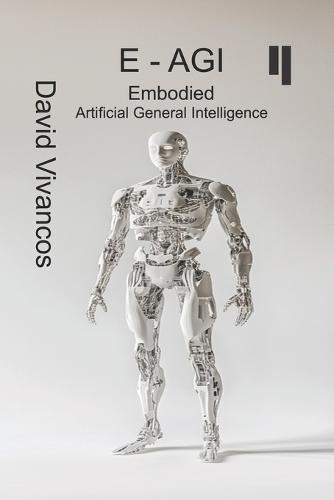 E-AGI Embodied Artificial General Intelligence: The Artificiology Journey.