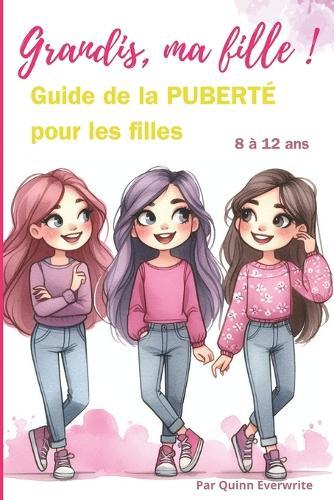 Grandis, Ma Fille !: Guide de La PUBERTÉ pour Les Filles 8-12 ans