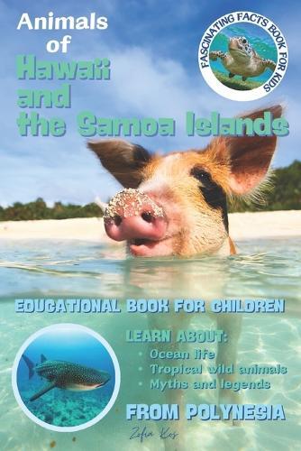 Animals of Hawaii and the Samoa Islands Fascinating Facts Book for Kids: Sea Turtles, Dolphins, Sharks, Whales, Seals and Fish Learn About Ocean Life, Tropical Wild Animals, Polynesian Myths and Legends Educational Book for Children