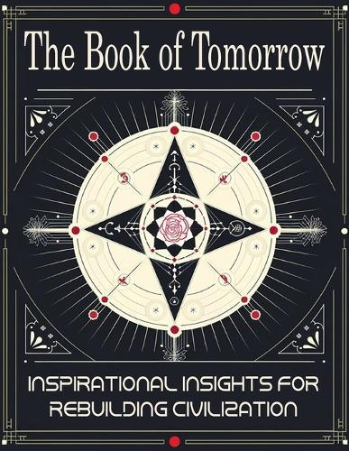 The Book of Tomorrow: Inspirational Insights for Rebuilding Civilization: A Visionary Guide to Creating a Brighter Future for Humanity