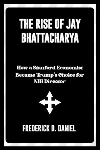 The Rise of Jay Bhattacharya A New Voice in Public Health: How a Stanford Economist Became Trump's Choice for NIH Director