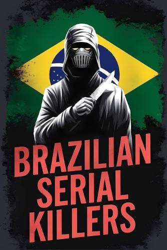 Brazilian Serial Killers: Unraveling the Horror Behind Brazil's Most Infamous Killers