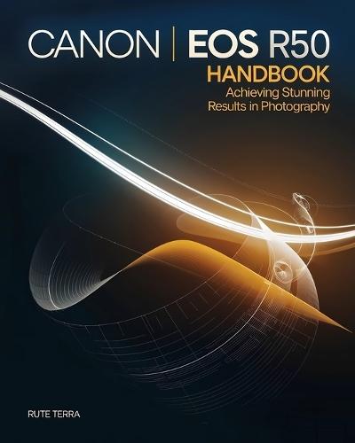 Canon EOS R50 Handbook for Beginners: Achieving Stunning Results in Photography