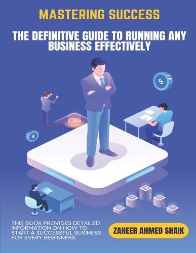 Mastering Success: The Definitive Guide to Running Any Business Effectively: Proven Strategies for Entrepreneurs & Business Leaders