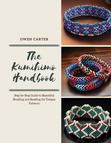 The Kumihimo Handbook: Step by Step Guide to Beautiful Braiding and Beading for Unique Patterns