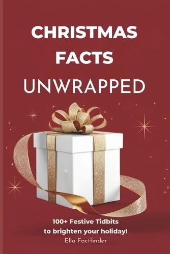 Christmas Facts Unwrapped, 100+ Festive Tidbits to Brighten Your Holiday: Explore the Joy of Christmas with Family-Friendly Facts and Trivia
