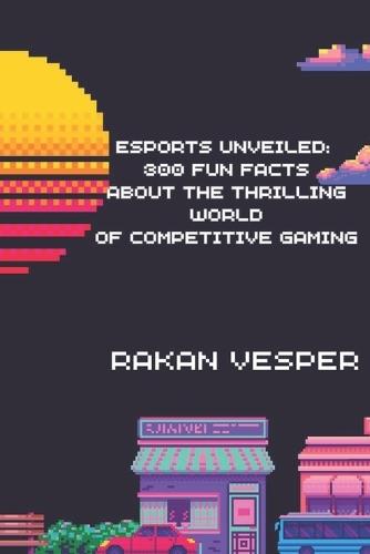 Esports Unveiled: 300 Fun Facts About the Thrilling World of Competitive Gaming: Discover the Secrets, Records, and Surprises from the Global Esports Scene