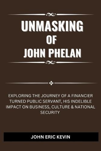 Unmasking of John Phelan: Exploring the Journey of a Financier Turned Public Servant, His Indelible Impact on Business, Culture & National Security