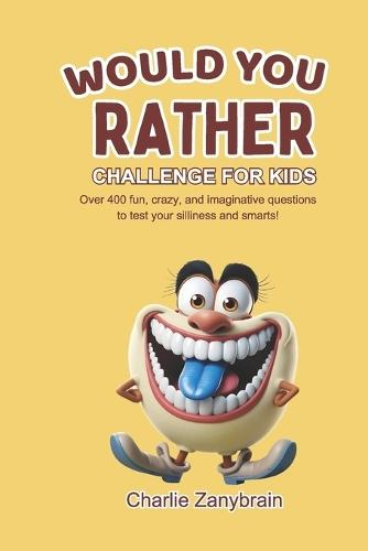 Would You Rather Challenge for Kids: Over 400 Fun, Crazy, and Imaginative Questions to Test Your Silliness and Smarts!