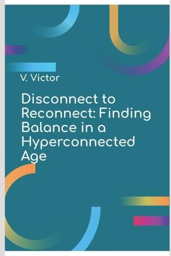 Disconnect to Reconnect: Finding Balance in a Hyperconnected Age