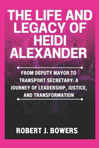 The life and legacy of Heidi Alexander: From Deputy Mayor to Transport Secretary: A Journey of Leadership, Justice, and Transformation