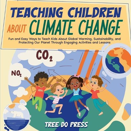 Teaching Children About Climate Change: Fun and Easy Ways to Teach Kids About Global Warming, Sustainability, and Protecting Our Planet Through Engaging Activities and Lessons