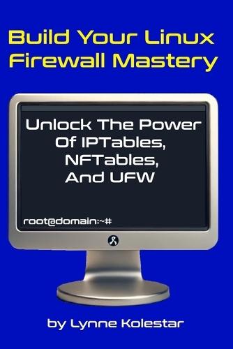 Build Your Linux Firewall Mastery: Unlock the Power of IPtables, NFTables, and UFW