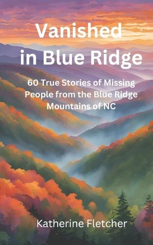 Vanished in the Blue Ridge: 60 True Stories of Missing People from the Blue Ridge Mountains in NC
