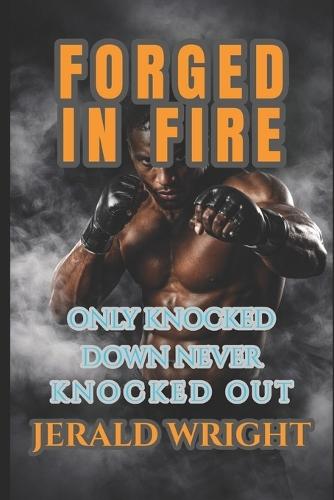 Forged in Fire: Getting Knocked Down Never Knocked Out: Ignite Your Power, Conquer Adversity, and Lead with Purpose