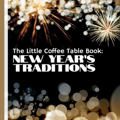 The Little Coffee Table Book: New Year's Traditions: Your ultimate guide to the fascinating customs and rituals that have shaped the way we welcome new beginnings.