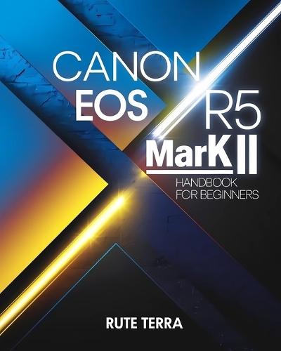 Canon EOS R5 Mark II Handbook for Beginners: The Key to Capturing Stunning Photography