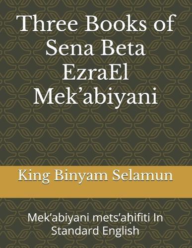 Three books of the Sena Beta EzraEl Mek'abiyani: Mek'abiyani mets'aḥifiti In Standard English