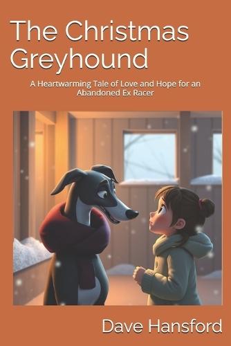 The Christmas Greyhound: A Heartwarming Tale of Love and Hope for an Abandoned Ex Racer