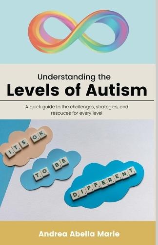 Understanding the Levels of Autism: A Quick Guide To The Challenges Each Level Faces, Strategies And Techniques That Can Assist Each Level, And Potential Resources For Those Levels