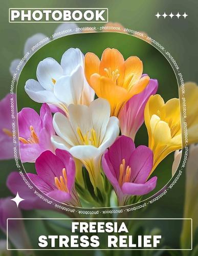Freesia Stress Relief Photo Book: Relaxation Images Of Freesia Flowers For Stress-Free Living And Mindfulness