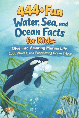 444+ Fun Water, Sea, and Ocean Facts for Kids: Dive into Amazing Marine Life, Cool Waves, and Fascinating Ocean Trivia!: Discover the Wonders of Water Through Fun Facts & Quizzes