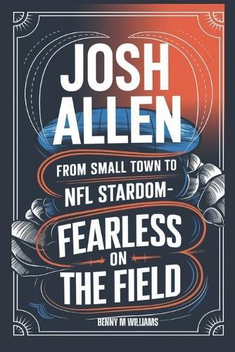 Josh Allen: From Small Town to NFL Stardom-Fearless on the field
