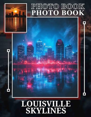 Louisville Skylines Photo Book: A Stunning Collection Of 40 Captivating Views Showcasing The Charm Of Louisville's Skyline