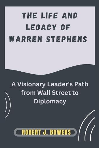 The Life and Legacy of Warren Stephens: A Visionary Leader's Path from Wall Street to Diplomacy