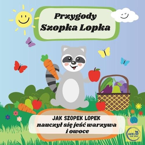 Przygody Szopka Lopka Jak Szopek Lopek nauczyl się jeśc warzywa i owoce: książeczka po polsku dla najmlodszych dzieci, bajka edukacyjna
