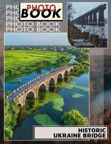 Historic Ukraine Bridge Photo Book: Explore 40 Stunning Images of Iconic Ukraine Bridges for History Enthusiasts and Travelers