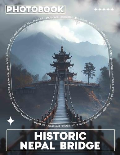 Historic Nepal Bridge Photo Book: Stunning Images Of Nepal's Historic Structures And Scenic Bridge Designs