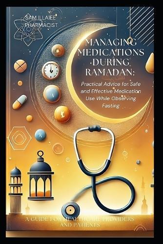 Managing Medications During Ramadan: Practical Advice for Safe and Effective Medication Use While Observing Fasting