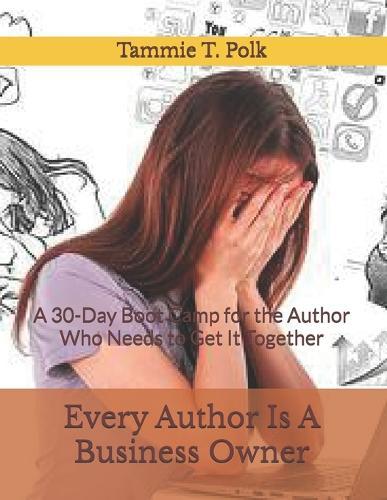 Every Author Is A Business Owner: A 30-Day Boot Camp for the Author Who Needs to Get It Together