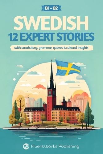 Learn Swedish with Stories - Intermediate (B1) to Advanced (B2): 12 Expert Stories with Vocabulary, Grammar, Quizzes & Cultural Insights