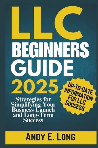 LLC Beginners Guide 2025: Strategies for Simplifying Your Business Launch and Long-Term Success