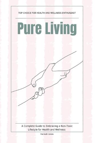 Pure Living: A Complete Guide to Embracing a Non-Toxic Lifestyle for Health and Wellness