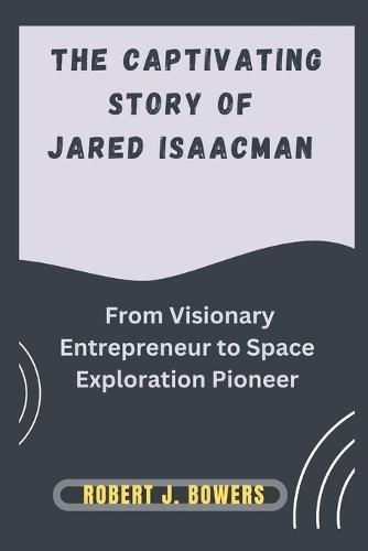 The captivating Story of Jared Isaacman: From Visionary Entrepreneur to Space Exploration Pioneer