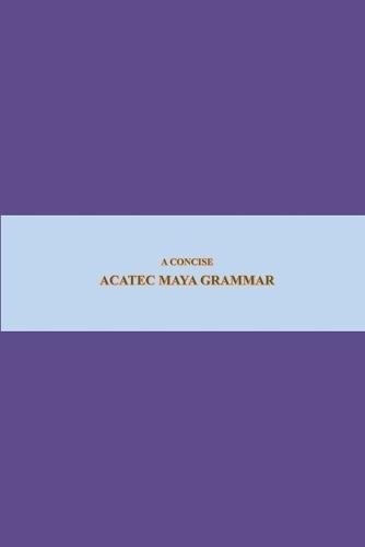 B'ajlom ii Nkotz'i'j Publications' A Concise Acatec Maya Grammar