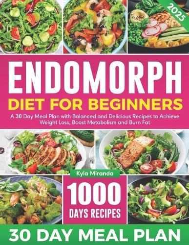 Endomorph Diet for Beginners: A 30 Day Meal Plan with Balanced and Delicious Recipes to Achieve Weight Loss, Boost Metabolism and Burn Fat