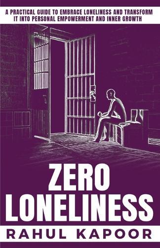 Zero Loneliness: A Practical Guide to Embrace Loneliness and Transform it into Personal Empowerment and Inner Growth