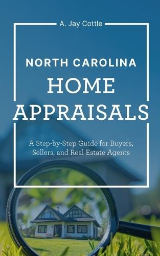 North Carolina Home Appraisals: A Step-by-Step Guide for Buyers, Sellers and Real Estate Agents