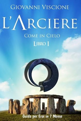 L'Arciere - Come in Cielo - Libro I: Guida per Eroi in 7 Mosse