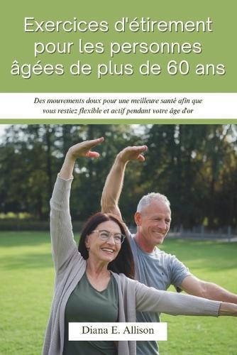 Exercices d'étirement pour les personnes âgées de plus de 60 ans: Des mouvements doux pour une meilleure santé afin que vous restiez flexible et actif pendant votre âge d'or