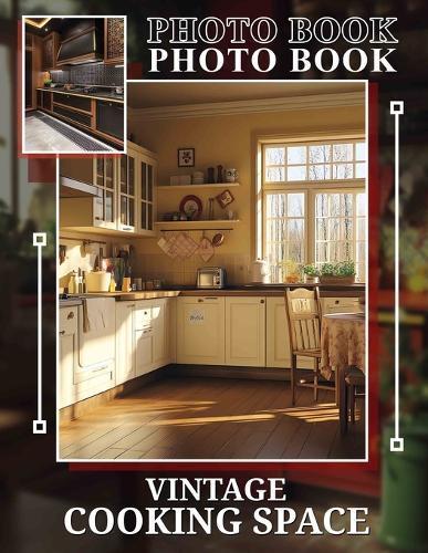 Vintage Cooking Space Photo Book: Explore Timeless Recipes And Culinary Memories Through 40 Stunning Images Of Nostalgic Cooking