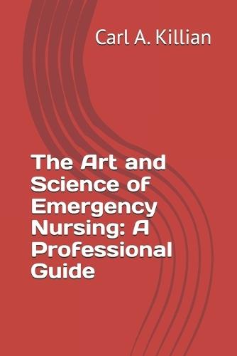 The Art and Science of Emergency Nursing: A Professional Guide