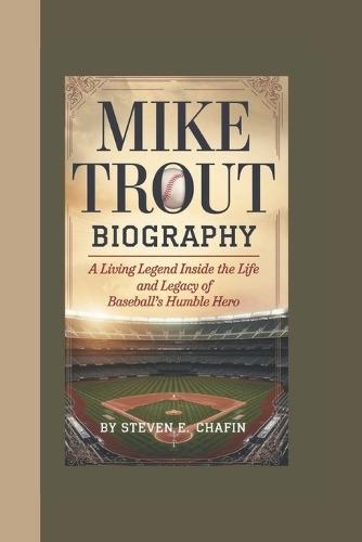 Mike Trout Biography: A Living Legend, Inside the Life and Legacy of Baseball's Humble Hero