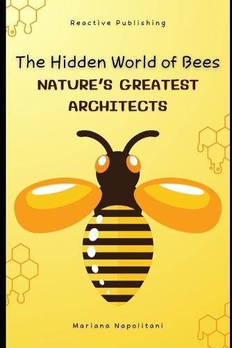 The Hidden World of Bees: Nature's Greatest Architects: A Comprehensive Guide for 2025