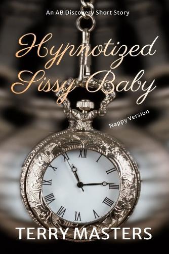 Hypnotized Sissy Baby (Nappy Version): An ABDL/Sissy Baby/Femdom Story