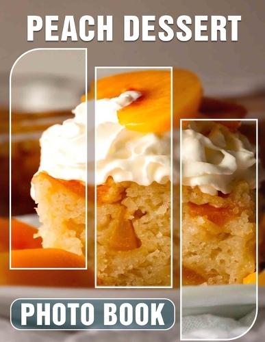 Peach Dessert Photo Book: Delicious Collection Featuring 40 Tempting Images Of Sliced Peaches For Culinary Inspiration